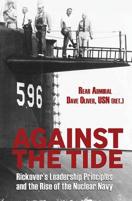 Against the Tide: Rickover's Leadership and the Rise of the Nuclear Navy - Rear Adm Dave Oliver Usn (ret ).