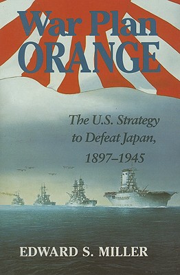 War Plan Orange: The U.S. Strategy to Defeat Japan, 1897-1945 - Edward S. Miller