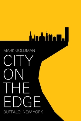 City on the Edge: Buffalo, New York, 1900 - Present - Mark Goldman