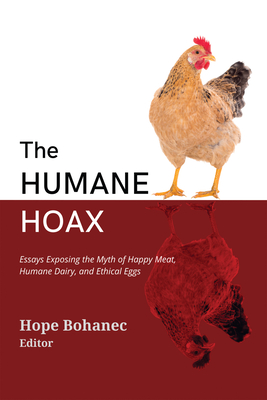 The Humane Hoax: Essays Exposing the Myth of Happy Meat, Humane Dairy, and Ethical Eggs - Hope Bohanec