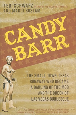 Candy Barr: The Small-Town Texas Runaway Who Became a Darling of the Mob and the Queen of Las Vegas Burlesque - Ted Schwarz