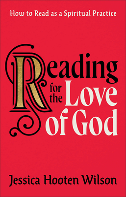Reading for the Love of God: How to Read as a Spiritual Practice - Jessica Hooten Wilson