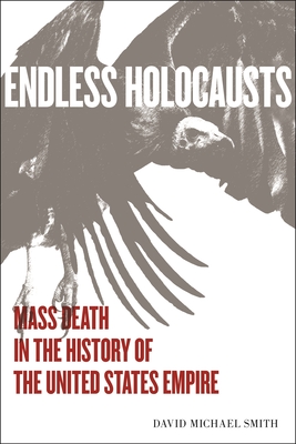 Endless Holocausts: Mass Death in the History of the United States Empire - David Michael Smith