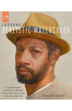 Poza produsului Lessons in Realistic Watercolor: A Contemporary Approach to Painting People and Places in the Classical Tradition - Mario Andres Robinson