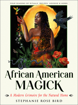 African American Magick: A Modern Grimoire for the Natural Home (Four Seasons of Rituals, Recipes, Hoodoo & Herbs) - Stephanie Rose Bird