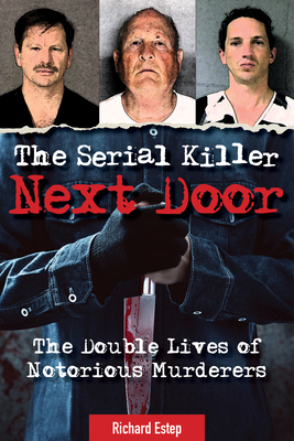 The Serial Killer Next Door: The Double Lives of Notorious Murderers - Richard Estep