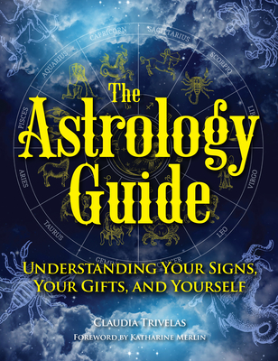 The Astrology Guide: Understanding Your Signs, Your Gifts, and Yourself - Claudia Trivelas