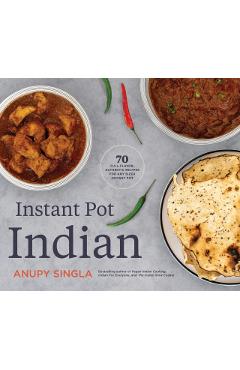 Instant Pot Indian: 70 Full-Flavor, Authentic Recipes for Any Sized Instant Pot - Anupy Singla