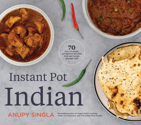 Instant Pot Indian: 70 Full-Flavor, Authentic Recipes for Any Sized Instant Pot - Anupy Singla