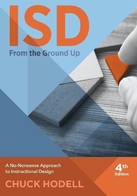 Isd from the Ground Up, 4th Edition: A No-Nonsense Approach to Instructional Design - Chuck Hodell