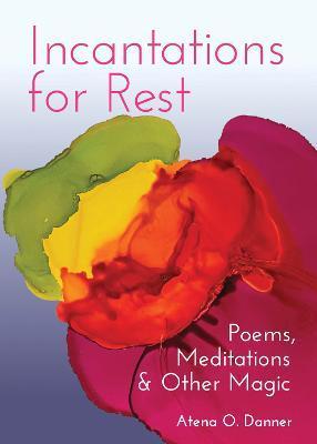 Incantations for Rest: Poems, Meditations, and Other Magic - Atena O. Danner
