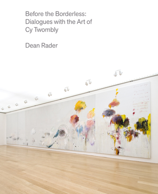 Before the Borderless: Dialogues with the Art of Cy Twombly - Dean Rader