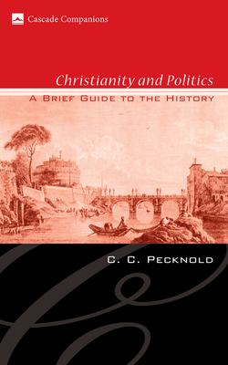 Christianity and Politics: A Brief Guide to the History - C. C. Pecknold
