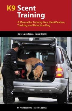 K9 Scent Training: A Manual for Training Your Identification, Tracking and Detection Dog - Resi Gerritsen