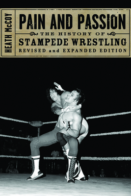 Pain and Passion: The History of Stampede Wrestling - Heath Mccoy