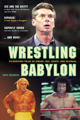 Wrestling Babylon: Piledriving Tales of Drugs, Sex, Death, and Scandal - Irvin Muchnick