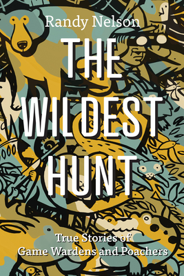 The Wildest Hunt: True Stories of Game Wardens and Poachers - Randy Nelson