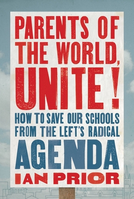 Parents of the World, Unite!: How to Save Our Schools from the Left's Radical Agenda - Ian Prior