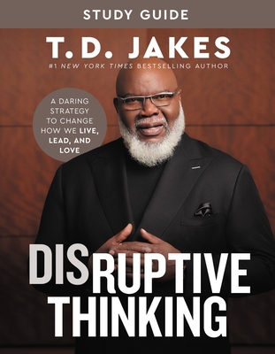 Disruptive Thinking Study Guide: A Daring Strategy to Change How We Live, Lead, and Love - T. D. Jakes