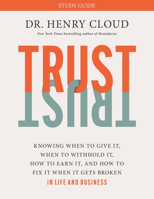 Trust Study Guide: Knowing When to Give It, When to Withhold It, How to Earn It, and How to Fix It When It Gets Broken - Henry Cloud