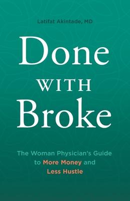 Done With Broke: The Woman Physician's Guide to More Money and Less Hustle - Latifat Akintade