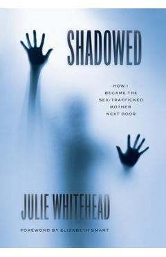 Coperta cărții 'Shadowed: How I Became the Sex-Trafficked Mother Next Door - Julie Whitehead'