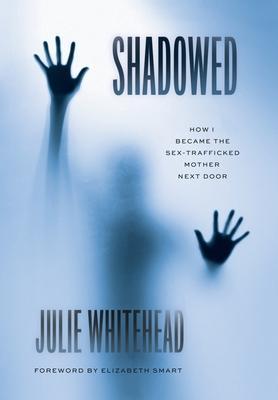 Shadowed: How I Became the Sex-Trafficked Mother Next Door - Julie Whitehead