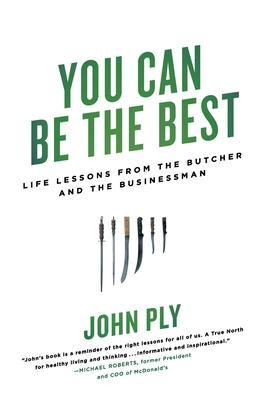 You Can Be the Best: Life Lessons from the Butcher and the Businessman - John Ply