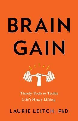 Brain Gain: Timely Tools to Tackle Life's Heavy Lifting - Laurie Leitch