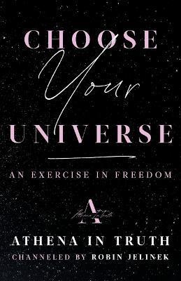 Choose Your Universe: An Exercise in Freedom - Robin Jelinek
