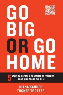 Go Big or Go Home: 5 Ways to Create a Customer Experience That Will Close the Deal - Diana Kander