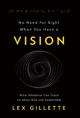 No Need for Sight When You Have a Vision: What Blindness Can Teach Us about Risk and Leadership - Lex Gillette