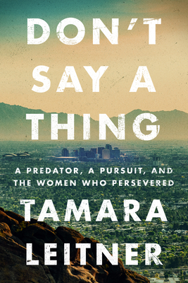 Don't Say a Thing: A Predator, a Pursuit, and the Women Who Persevered - Tamara Leitner