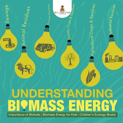 Understanding Biomass Energy - Importance of Biofuels Biomass Energy for Kids Children's Ecology Books - Baby Professor