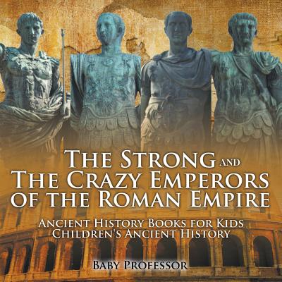 The Strong and The Crazy Emperors of the Roman Empire - Ancient History Books for Kids Children's Ancient History - Baby Professor