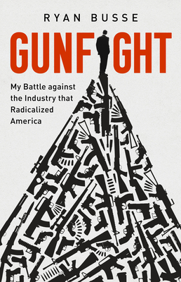 Gunfight: My Battle Against the Industry That Radicalized America - Ryan Busse