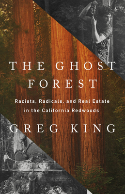 The Ghost Forest: Racists, Radicals, and Real Estate in the California Redwoods - Greg King