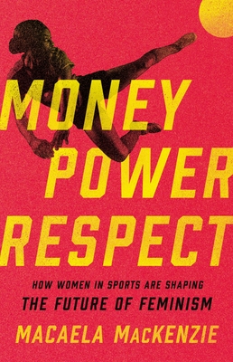 Money, Power, Respect: How Women in Sports Are Shaping the Future of Feminism - Macaela Mackenzie