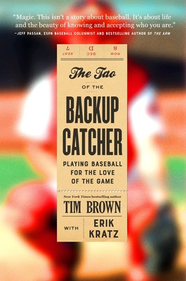 The Tao of the Backup Catcher: Playing Baseball for the Love of the Game - Tim Brown
