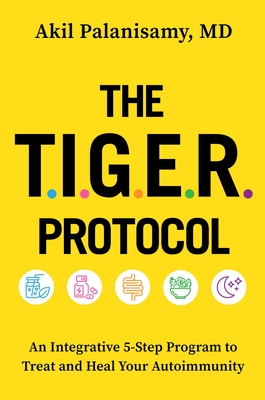 The Tiger Protocol: An Integrative, 5-Step Program to Treat and Heal Your Autoimmunity - Akil Palanisamy Md