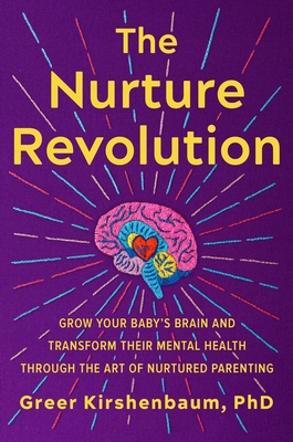 The Nurture Revolution: Grow Your Baby's Brain and Transform Their Mental Health Through the Art of Nurtured Parenting - Greer Kirshenbaum Phd