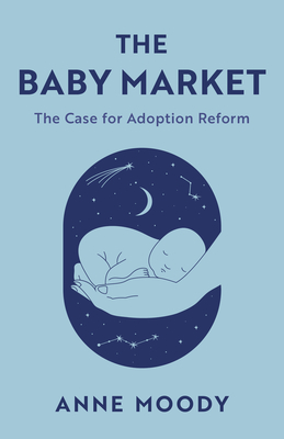 The Baby Market: The Case for Adoption Reform - Anne Moody