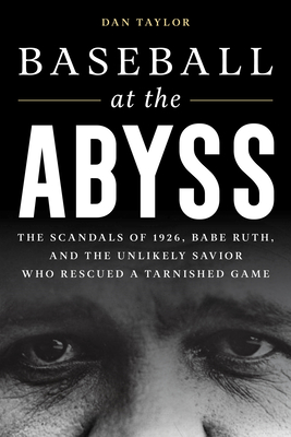 Baseball at the Abyss: The Scandals of 1926, Babe Ruth, and the Unlikely Savior Who Rescued a Tarnished Game - Dan Taylor