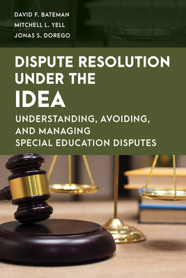 Dispute Resolution Under the Idea: Understanding, Avoiding, and Managing Special Education Disputes - David F. Bateman