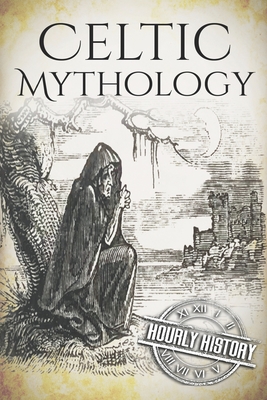 Celtic Mythology: A Concise Guide to the Gods, Sagas and Beliefs - Hourly History