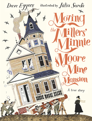 Moving the Millers' Minnie Moore Mine Mansion: A True Story - Dave Eggers