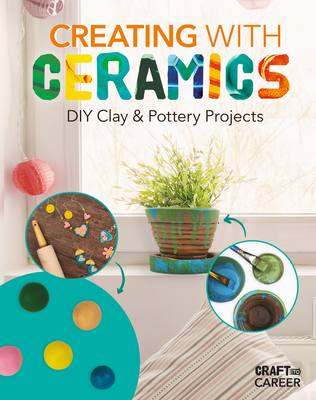 Creating with Ceramics: DIY Clay & Pottery Projects - Rebecca Felix