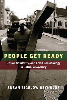 People Get Ready: Ritual, Solidarity, and Lived Ecclesiology in Catholic Roxbury - Susan Bigelow Reynolds