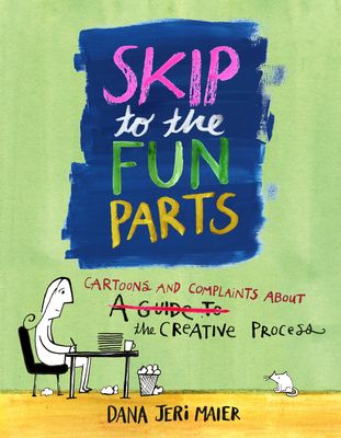 Skip to the Fun Parts: Cartoons and Complaints about the Creative Process - Dana Jeri Maier