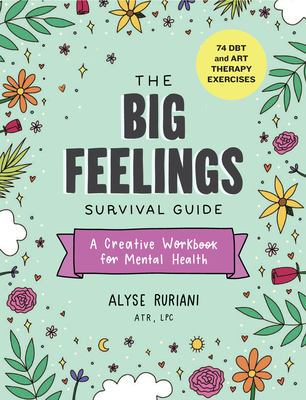 The Big Feelings Survival Guide: A Creative Workbook for Mental Health (74 Dbt and Art Therapy Exercises) - Alyse Ruriani